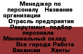 Менеджер по персоналу › Название организации ­ Fusion Service › Отрасль предприятия ­ Рекрутмент, подбор персонала › Минимальный оклад ­ 20 000 - Все города Работа » Вакансии   . Ханты-Мансийский,Нефтеюганск г.